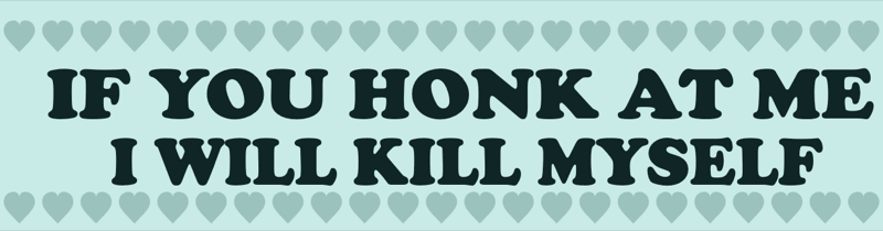 IF YOU HONK AT ME · I WILL KILL MYSELF
