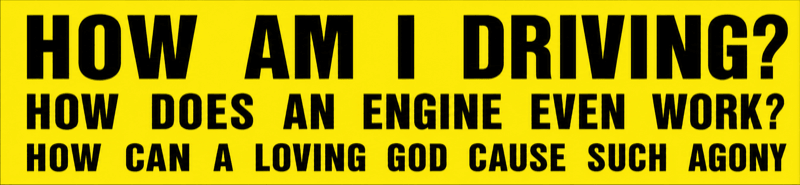 HOW AM I DRIVING? · HOW DOES AN ENGINE EVEN WORK? · HOW CAN A LOVING GOD CAUSE SUCH AGONY