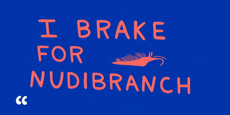 I BRAKE · FOR · NUDIBRANCH