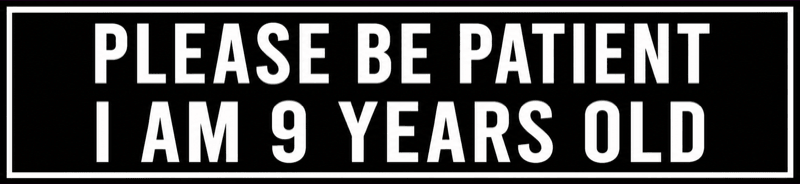 PLEASE BE PATIENT · I AM 9 YEARS OLD