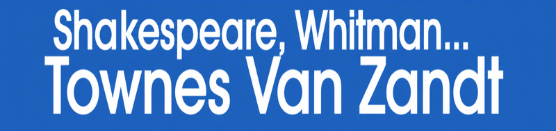 Shakespeare, Whitman... · Townes Van Zandt
