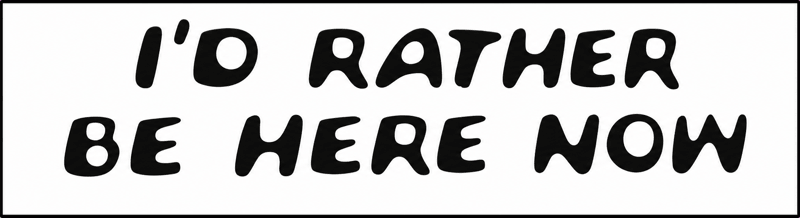 I'D RATHER · BE HERE NOW